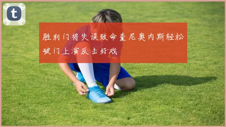 胜利门将失误致命奎尼奥内斯轻松破门上演反击好戏