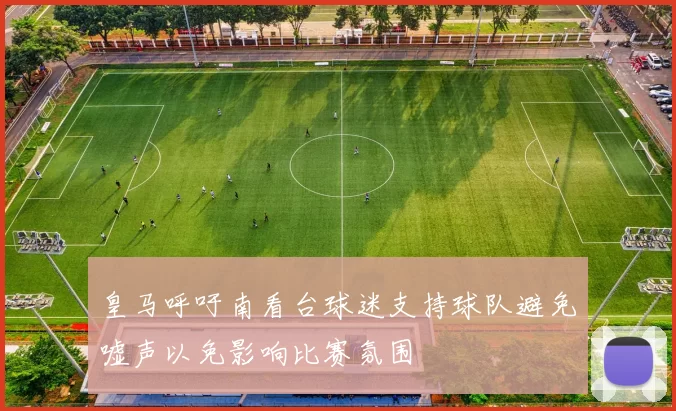 皇马呼吁南看台球迷支持球队避免嘘声以免影响比赛氛围