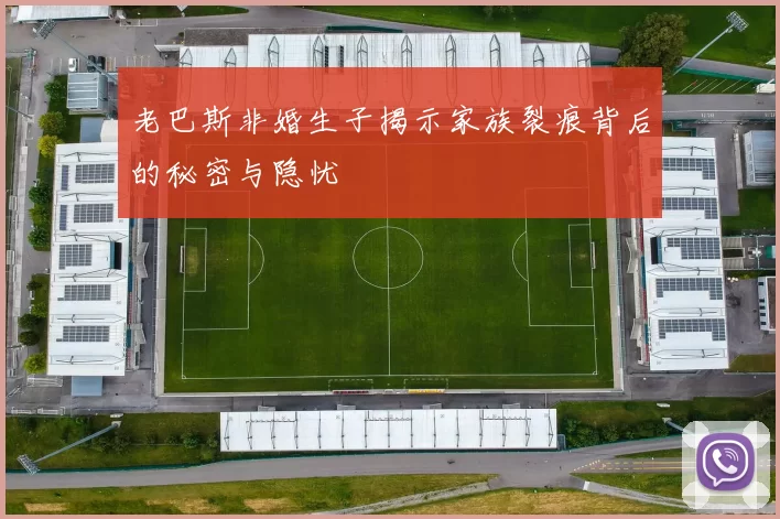 老巴斯非婚生子揭示家族裂痕背后的秘密与隐忧